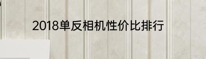 2018单反相机性价比排行