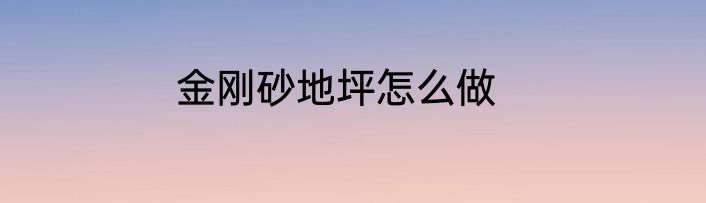 金刚砂地坪怎么做