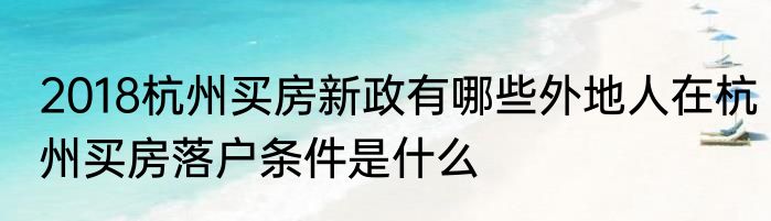 2018杭州买房新政有哪些外地人在杭州买房落户条件是什么