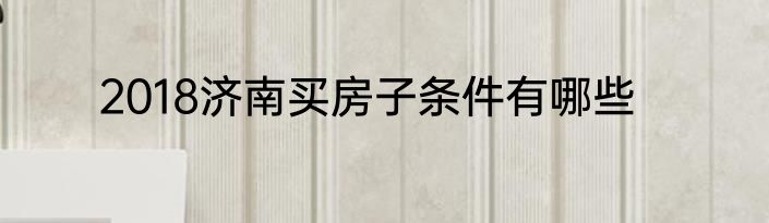2018济南买房子条件有哪些
