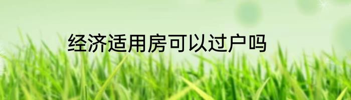 经济适用房可以过户吗
