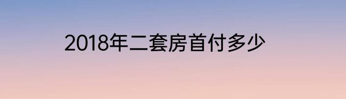 2018年二套房首付多少