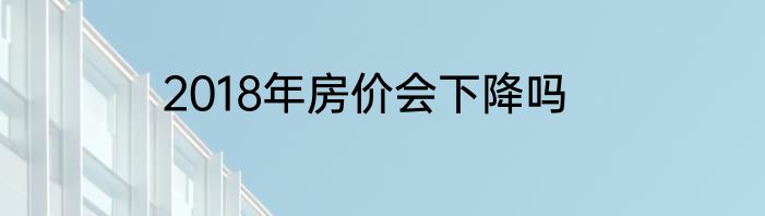 2018年房价会下降吗