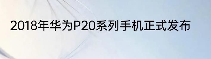 2018年华为P20系列手机正式发布