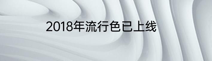 2018年流行色已上线