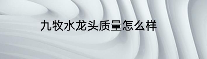 九牧水龙头质量怎么样