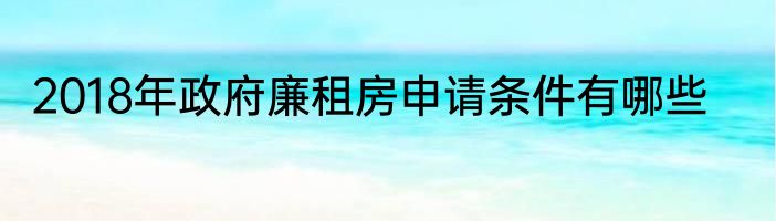 2018年政府廉租房申请条件有哪些