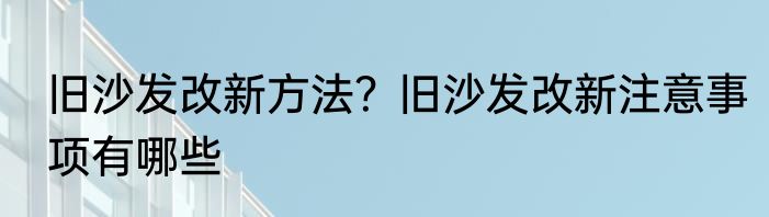 旧沙发改新方法？旧沙发改新注意事项有哪些