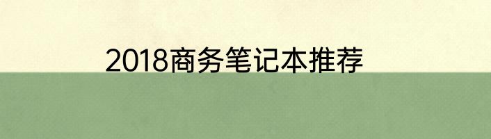 2018商务笔记本推荐