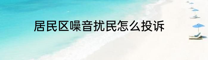 居民区噪音扰民怎么投诉