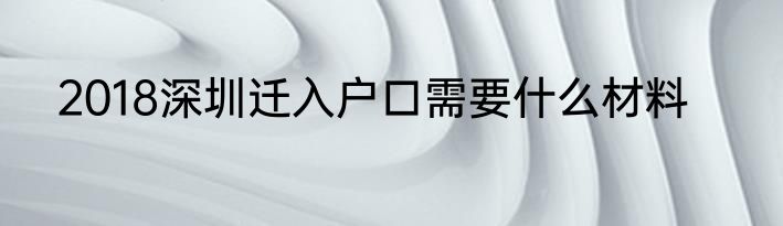 2018深圳迁入户口需要什么材料
