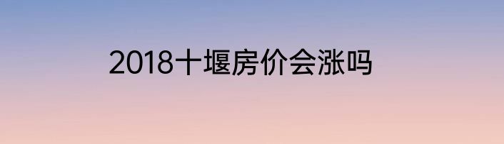 2018十堰房价会涨吗