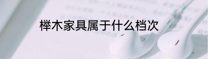 榉木家具属于什么档次
