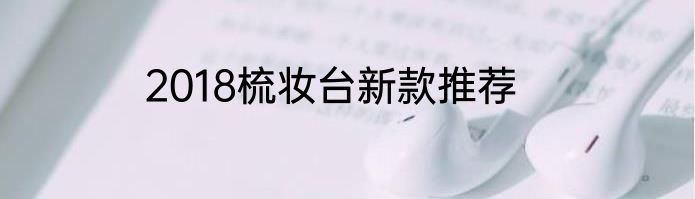 2018梳妆台新款推荐
