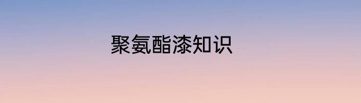 聚氨酯漆知识