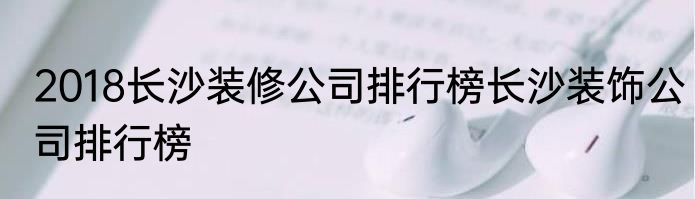 2018长沙装修公司排行榜长沙装饰公司排行榜