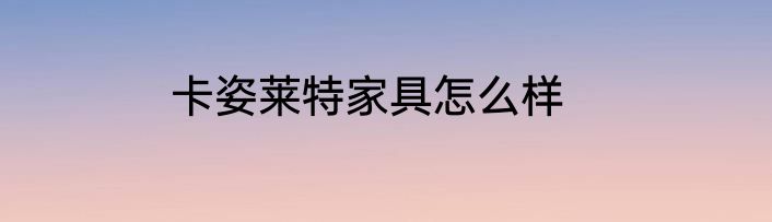 卡姿莱特家具怎么样
