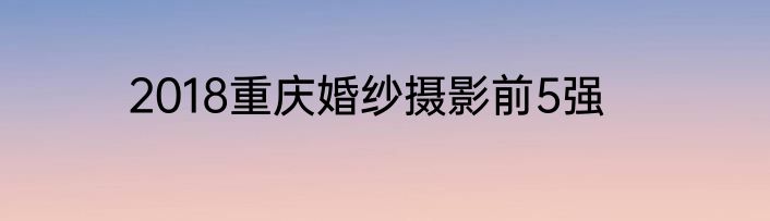 2018重庆婚纱摄影前5强