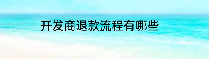 开发商退款流程有哪些