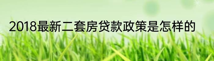 2018最新二套房贷款政策是怎样的