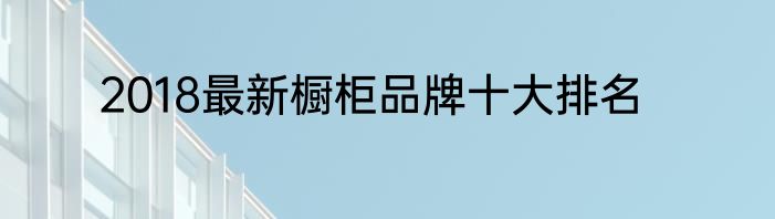 2018最新橱柜品牌十大排名