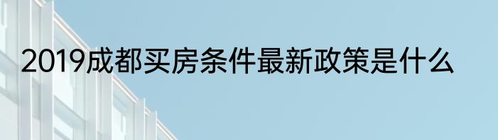 2019成都买房条件最新政策是什么