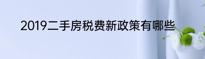 2019二手房税费新政策有哪些