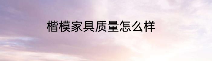 楷模家具质量怎么样