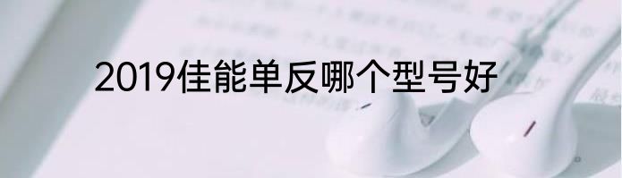 2019佳能单反哪个型号好