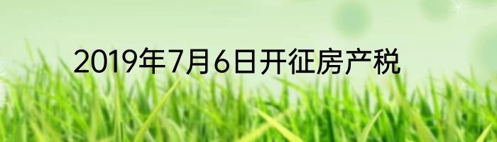 2019年7月6日开征房产税