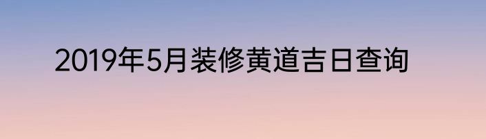 2019年5月装修黄道吉日查询