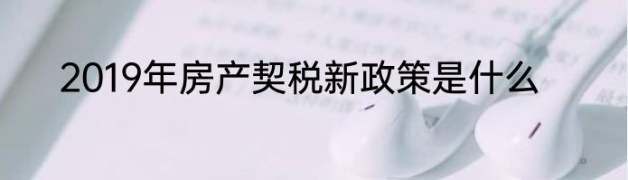 2019年房产契税新政策是什么