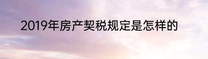 2019年房产契税规定是怎样的