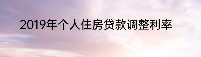 2019年个人住房贷款调整利率