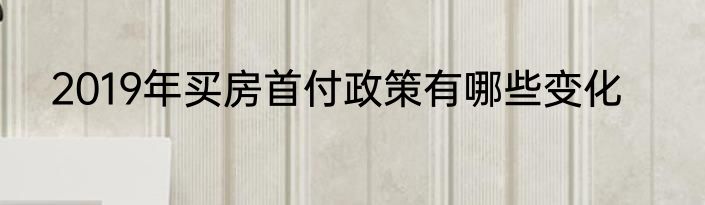 2019年买房首付政策有哪些变化