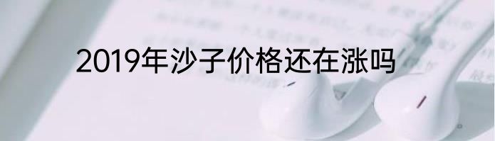 2019年沙子价格还在涨吗