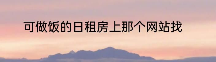 可做饭的日租房上那个网站找