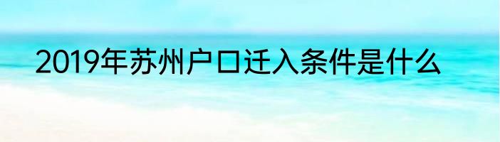 2019年苏州户口迁入条件是什么
