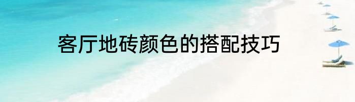 客厅地砖颜色的搭配技巧