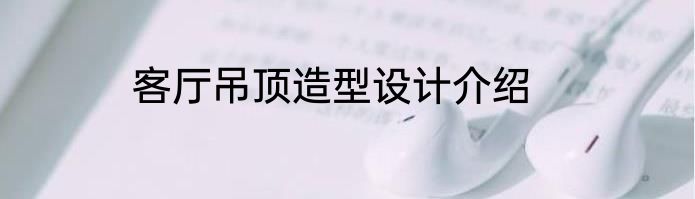 客厅吊顶造型设计介绍