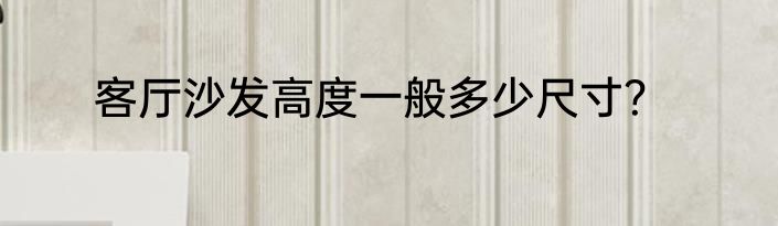 客厅沙发高度一般多少尺寸？