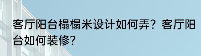客厅阳台榻榻米设计如何弄？客厅阳台如何装修？