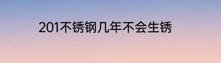 201不锈钢几年不会生锈