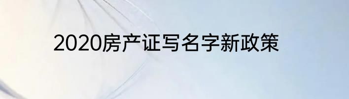 2020房产证写名字新政策