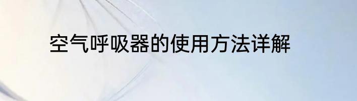 空气呼吸器的使用方法详解