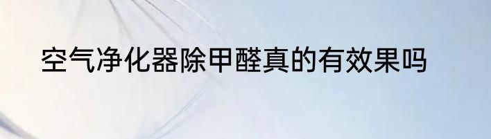 空气净化器除甲醛真的有效果吗