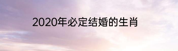 2020年必定结婚的生肖
