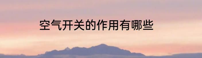 空气开关的作用有哪些