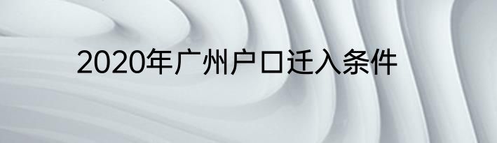2020年广州户口迁入条件
