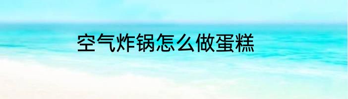 空气炸锅怎么做蛋糕